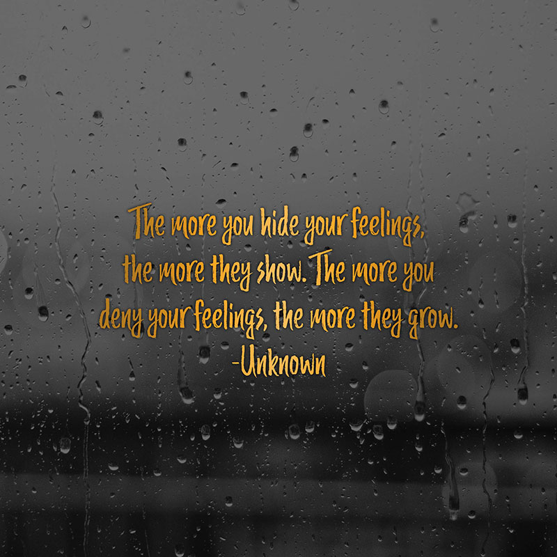 The more you hide your feelings, the more they show. The more you deny your feelings, the more they grow. - Unknown