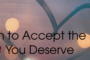 Learn to Accept the Love you Deserve